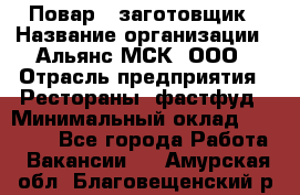 Повар - заготовщик › Название организации ­ Альянс-МСК, ООО › Отрасль предприятия ­ Рестораны, фастфуд › Минимальный оклад ­ 28 500 - Все города Работа » Вакансии   . Амурская обл.,Благовещенский р-н